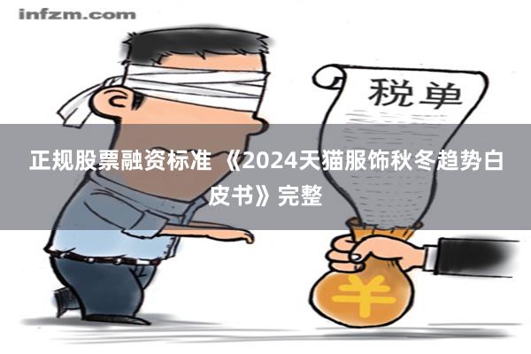 正规股票融资标准 《2024天猫服饰秋冬趋势白皮书》完整