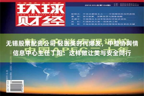 无锡股票配资公司 轻医美时代爆发，中整协舆情信息中心主任丁阳：这样做让美与安全同行