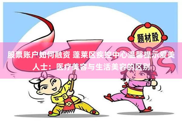 股票账户如何融资 蓬莱区疾控中心温馨提示爱美人士：医疗美容与生活美容的区别