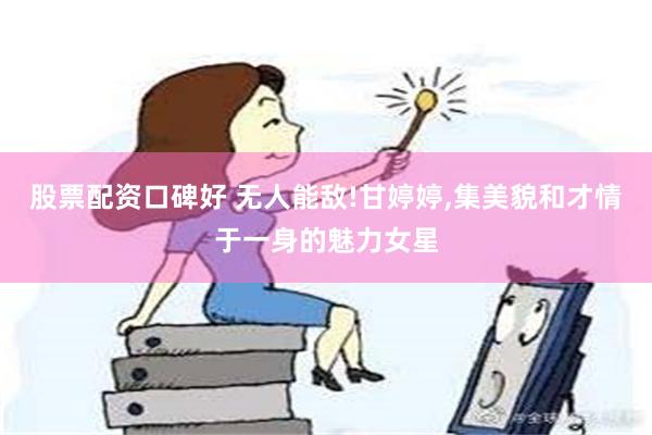 股票配资口碑好 无人能敌!甘婷婷,集美貌和才情于一身的魅力女星