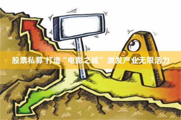 股票私募 打造“电影之城” 激发产业无限活力