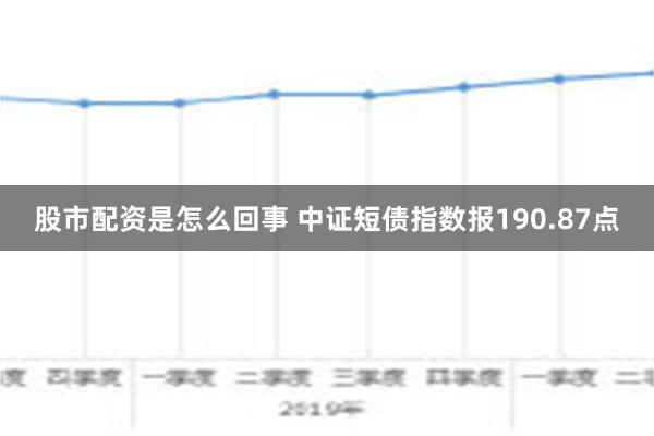 股市配资是怎么回事 中证短债指数报190.87点