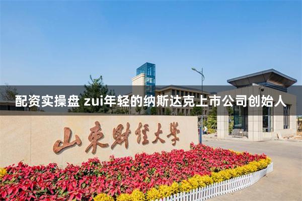 配资实操盘 zui年轻的纳斯达克上市公司创始人