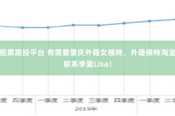 股票跟投平台 有需要肇庆外籍女模特，外籍模特淘宝联系李夏Lisa！