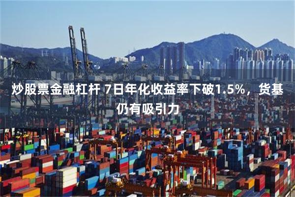 炒股票金融杠杆 7日年化收益率下破1.5%，货基仍有吸引力