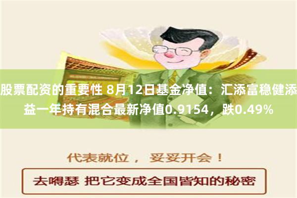 股票配资的重要性 8月12日基金净值：汇添富稳健添益一年持有混合最新净值0.9154，跌0.49%