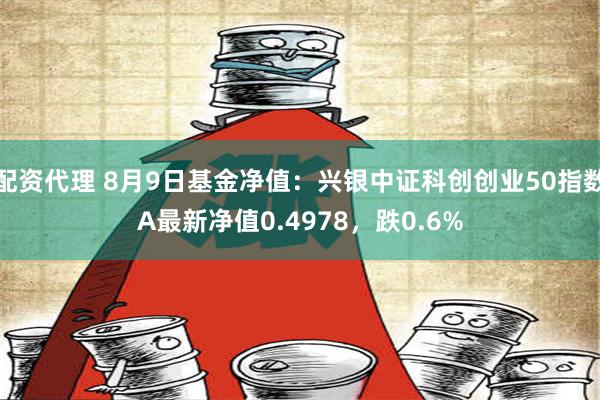 配资代理 8月9日基金净值：兴银中证科创创业50指数A最新净值0.4978，跌0.6%