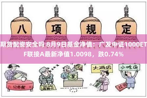 期货配资安全吗 8月9日基金净值：广发中证1000ETF联接A最新净值1.0098，跌0.74%