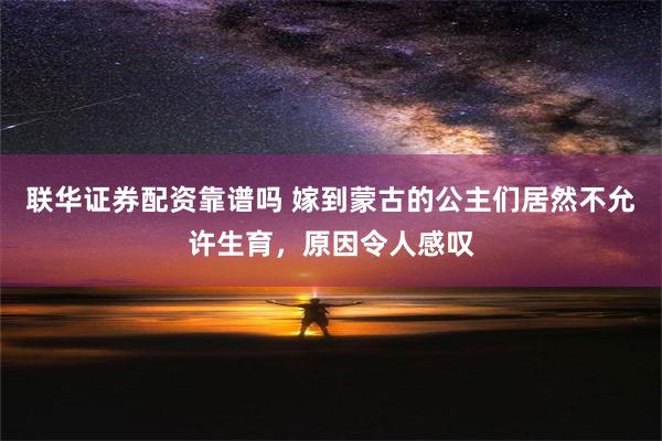 联华证券配资靠谱吗 嫁到蒙古的公主们居然不允许生育，原因令人感叹