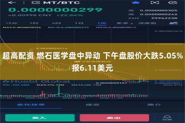 超高配资 燃石医学盘中异动 下午盘股价大跌5.05%报6.11美元