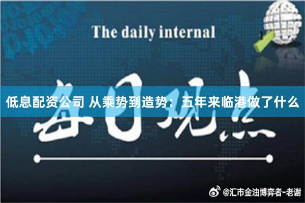 低息配资公司 从乘势到造势：五年来临港做了什么