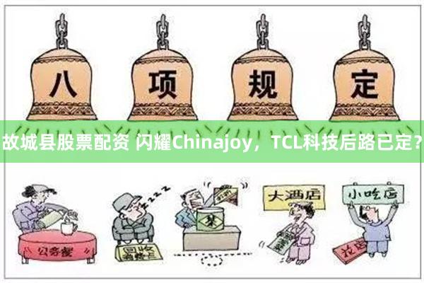 故城县股票配资 闪耀Chinajoy，TCL科技后路已定？