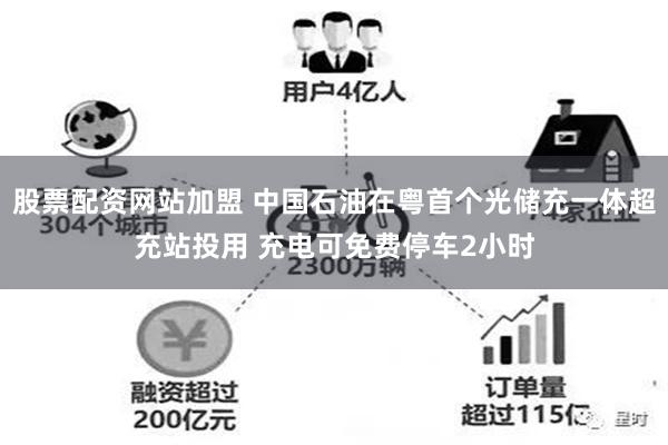 股票配资网站加盟 中国石油在粤首个光储充一体超充站投用 充电可免费停车2小时