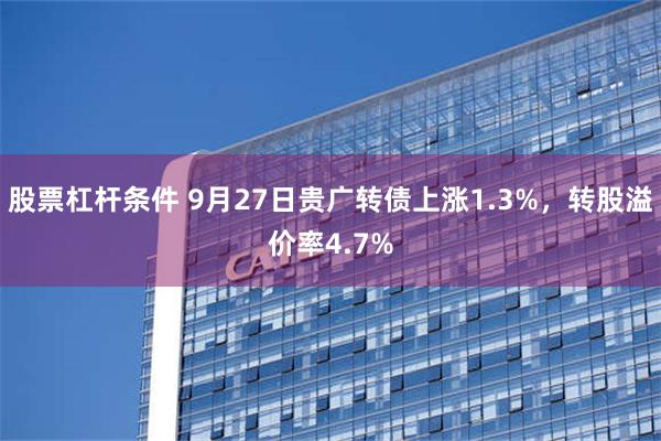 股票杠杆条件 9月27日贵广转债上涨1.3%，转股溢价率4.7%