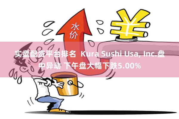 实盘配资平台排名  Kura Sushi Usa, Inc.盘中异动 下午盘大幅下跌5.00%