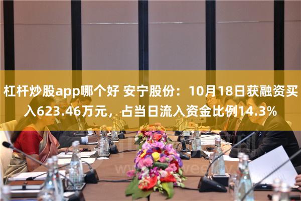 杠杆炒股app哪个好 安宁股份：10月18日获融资买入623.46万元，占当日流入资金比例14.3%