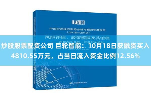 炒股股票配资公司 巨轮智能：10月18日获融资买入4810.55万元，占当日流入资金比例12.56%