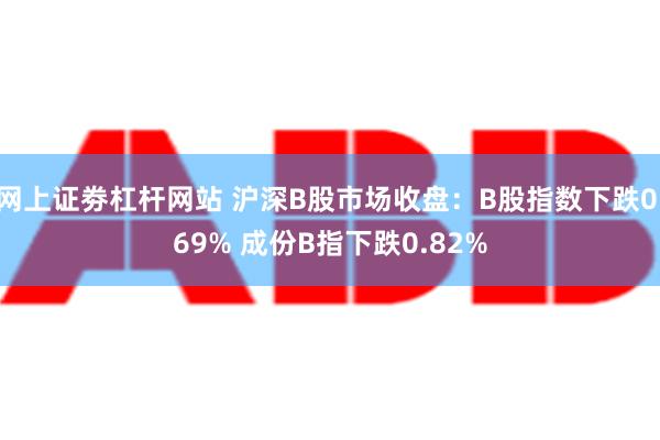 网上证劵杠杆网站 沪深B股市场收盘：B股指数下跌0.69% 成份B指下跌0.82%