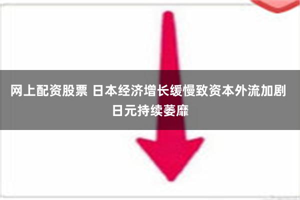 网上配资股票 日本经济增长缓慢致资本外流加剧 日元持续萎靡