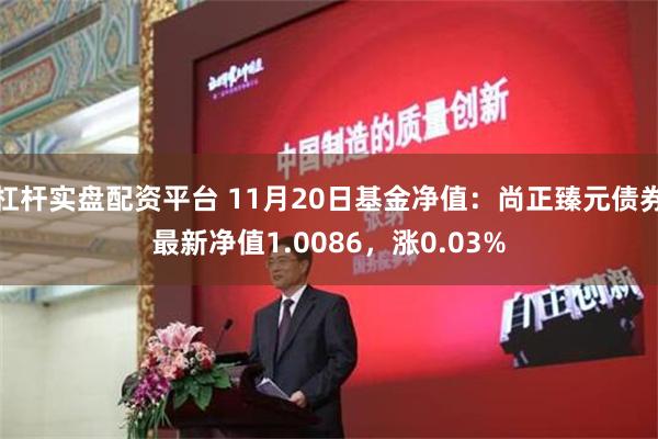 杠杆实盘配资平台 11月20日基金净值：尚正臻元债券最新净值1.0086，涨0.03%