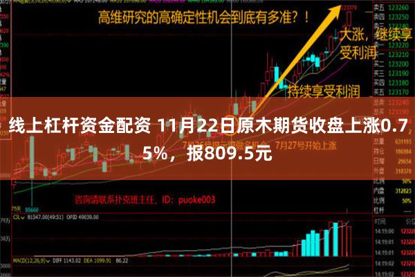 线上杠杆资金配资 11月22日原木期货收盘上涨0.75%，报809.5元