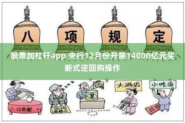 股票加杠杆app 央行12月份开展14000亿元买断式逆回购操作