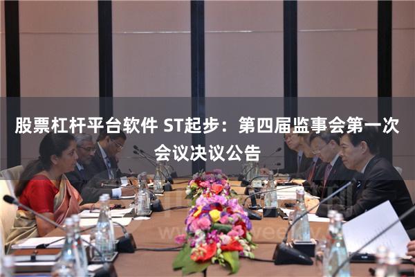 股票杠杆平台软件 ST起步：第四届监事会第一次会议决议公告