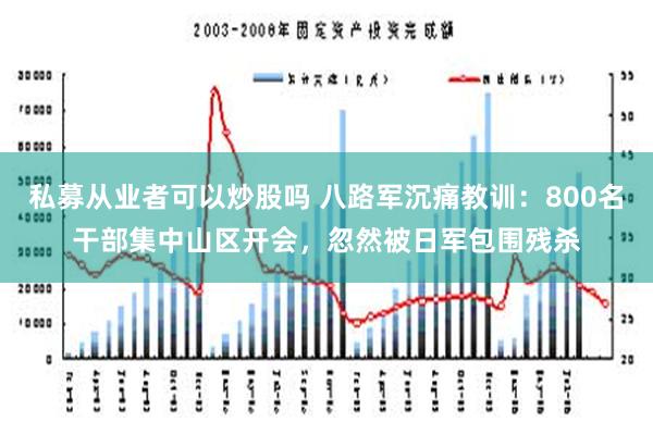 私募从业者可以炒股吗 八路军沉痛教训：800名干部集中山区开会，忽然被日军包围残杀