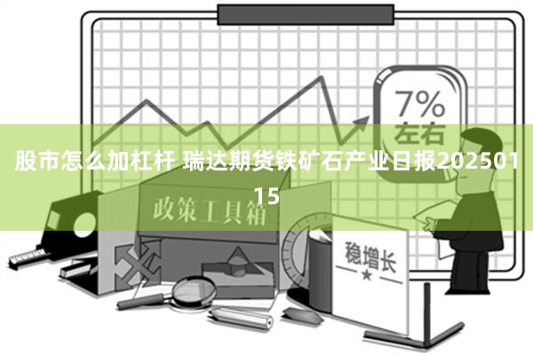 股市怎么加杠杆 瑞达期货铁矿石产业日报20250115