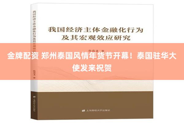 金牌配资 郑州泰国风情年货节开幕！泰国驻华大使发来祝贺