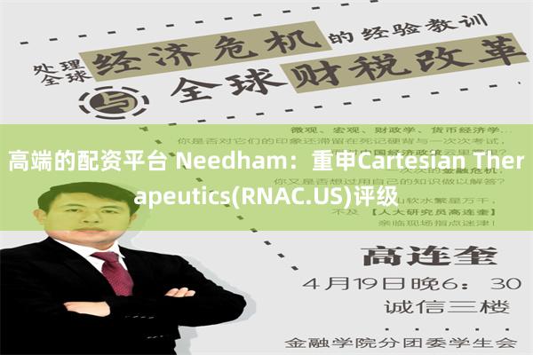 高端的配资平台 Needham：重申Cartesian Therapeutics(RNAC.US)评级