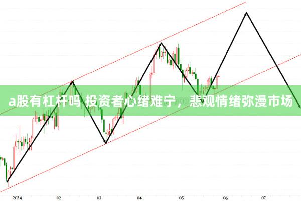 a股有杠杆吗 投资者心绪难宁，悲观情绪弥漫市场