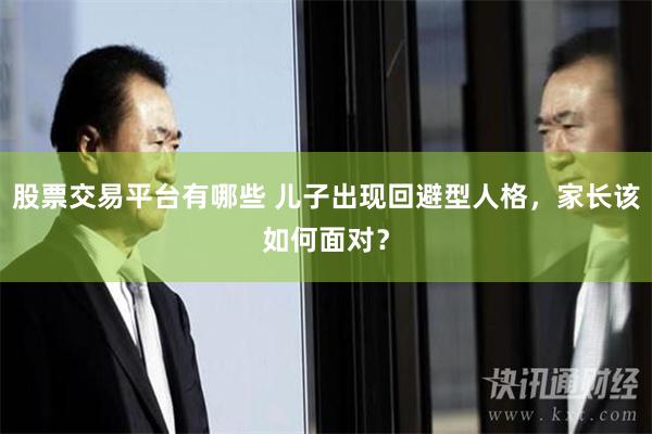 股票交易平台有哪些 儿子出现回避型人格，家长该如何面对？